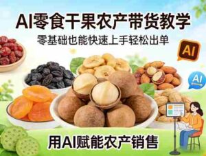 AI零食干果农产带货教学,零基础也能快速上手轻松出单,用AI赋能农产销售-中创网_分享创业项目_助您在家赚钱