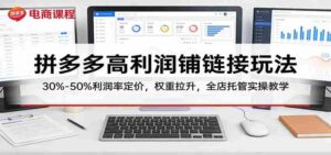 拼多多高利润铺链接玩法:30%–50%利润率定价,权重拉升,全店托管实操教学-中创网_分享创业项目_助您在家赚钱
