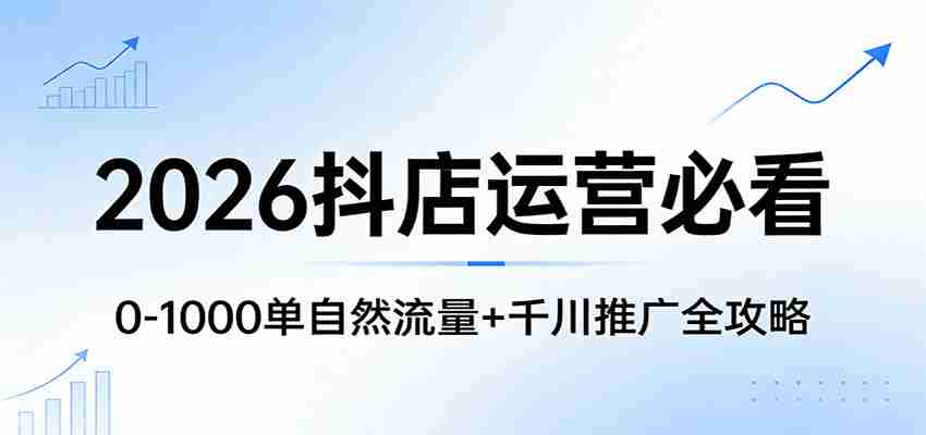 2026抖店运营必看：0-1000单自然流量+千川推广全攻略-中创网_分享创业项目_助您在家赚钱
