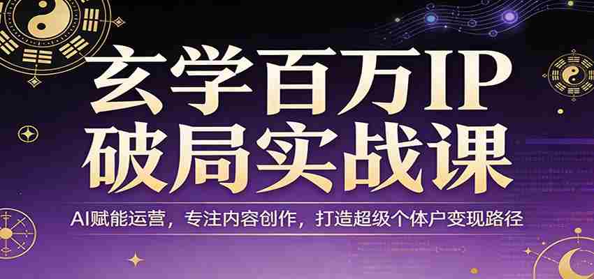 玄学百万IP破局实战课：AI赋能运营，专注内容创作，打造超级个体户变现路径-中创网_分享创业项目_助您在家赚钱