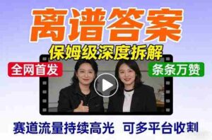 全网首发短视频【离谱答案】保姆级深度拆解，制作简单条条万赞，赛道流量持续高光，可多平台收割-中创网_分享创业项目_助您在家赚钱