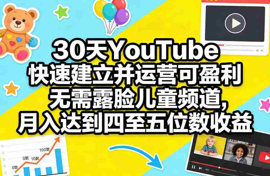 30天YouTube快速建立并运营可盈利无需露脸儿童频道，月入达到四至五位数收益-中创网_分享创业项目_助您在家赚钱