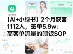 【AI+小绿书】2个月获客1112人,签单5.9w:高客单流量的喂饭SOP-中创网_分享创业项目_助您在家赚钱