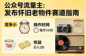 公众号流量主之发布怀旧老物件赛道,竞争小,每天操作1小时,日入2张-中创网_分享创业项目_助您在家赚钱