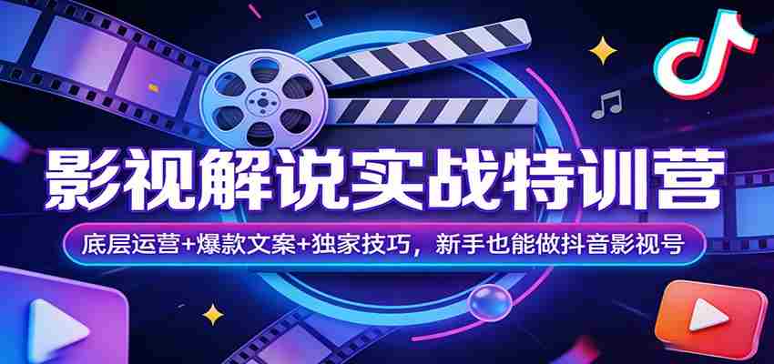 影视解说实战特训营：底层运营+爆款文案+独家技巧，新手也能做抖音影视号-中创网_分享创业项目_助您在家赚钱
