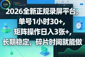 2026全新正规录屏平台,单号1小时30+,矩阵操作日入3张+,长期稳定,碎片时间就能做【揭秘】-中创网_分享创业项目_助您在家赚钱