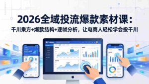 (17705期)2026全域投流爆款素材课:千川乘方+爆款结构+逐帧分析,让电商人轻松学会投千川-中创网_分享创业项目_助您在家赚钱