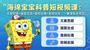 (17756期)海绵宝宝科普短视频课:文案思路+画面生成+音频处理+剪辑实操,一套课程全搞定-中创网_分享创业项目_助您在家赚钱