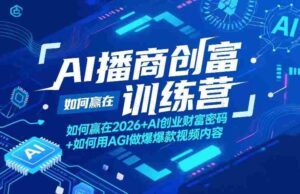 AI播商创富训练营,如何赢在2026+AI创业财富密码+如何用AGI做爆款视频内容-中创网_分享创业项目_助您在家赚钱