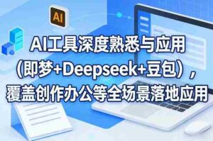AI工具深度熟悉与应用(即梦+Deepseek+豆包),覆盖创作办公等全场景落地应用-中创网_分享创业项目_助您在家赚钱