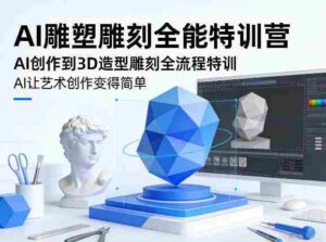 AI雕塑雕刻全能特训营,AI创作到3D造型雕刻全流程特训,AI让艺术创作变得简单-中创网_分享创业项目_助您在家赚钱