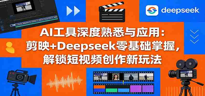 AI工具深度熟悉与应用：剪映+Deepseek零基础掌握，解锁短视频创作新玩法-中创网_分享创业项目_助您在家赚钱