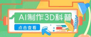30条作品涨粉10W+！用AI制作儿童安全3D科普视频，家长纷纷转发，互动拉满-中创网_分享创业项目_助您在家赚钱