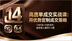 (17572期)高客单成交实战课:用优势定制成交策略,14步法+10步交付,助你收入提升3-5倍-中创网_分享创业项目_助您在家赚钱