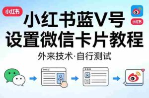 小红书蓝V号设置微信卡片教程，外来技术，自行测试-中创网_分享创业项目_助您在家赚钱