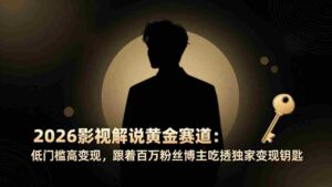 (17721期)2026影视解说黄金赛道:低门槛高变现,跟着百万粉丝博主吃透独家变现钥匙-中创网_分享创业项目_助您在家赚钱