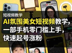 AI氛围美女短视频教学,一部手机零门槛上手,快速起号涨粉-中创网_分享创业项目_助您在家赚钱