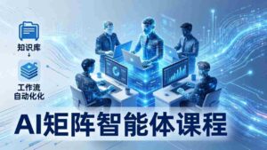 (17759期)AI矩阵智能体实战:100个数字员工批量生产内容,文本知识库+工作流自动化全搞定-中创网_分享创业项目_助您在家赚钱
