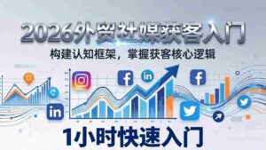 （17672期）2026 外贸社媒获客入门：1小时搭建认知框架，新手快速开启社媒获客之路-中创网_分享创业项目_助您在家赚钱