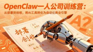 (17540期)OpenClaw一人公司训练营:从部署到创收,将AI工具转化为自动化商业引擎-中创网_分享创业项目_助您在家赚钱