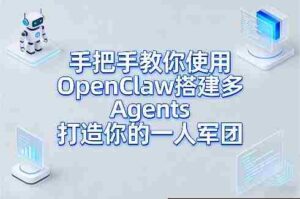 手把手教你使用OpenClaw搭建多Agents打造你的一人军团-中创网_分享创业项目_助您在家赚钱