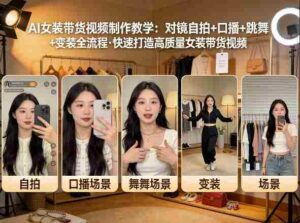 AI女装带货视频制作教学,对镜自拍、口播、跳舞、变装全流程,快速打造高质量女装带货视频-中创网_分享创业项目_助您在家赚钱