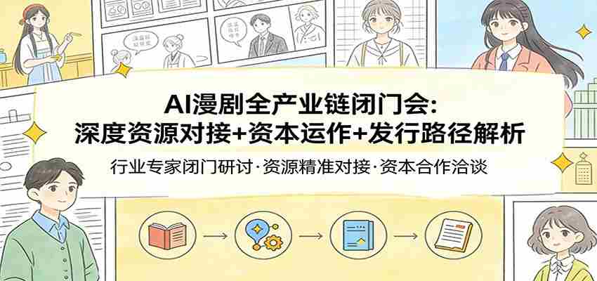 AI漫剧全产业链闭门会：深度资源对接+资本运作+发行路径解析-中创网_分享创业项目_助您在家赚钱