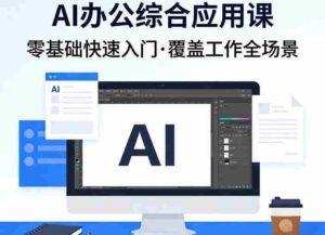 AI办公综合应用课,零基础快速入门,覆盖了工作中各种应用场景-中创网_分享创业项目_助您在家赚钱