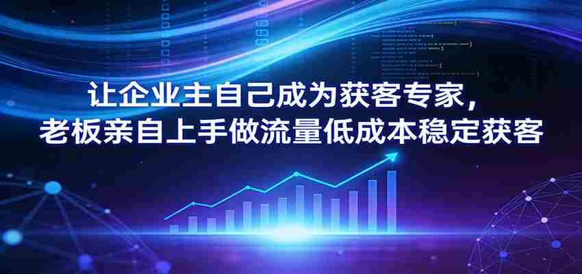 让企业主自己成为获客专家，老板亲自上手做流量低成本稳定获客-中创网_分享创业项目_助您在家赚钱