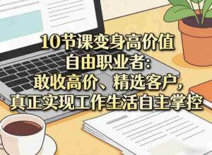10节课变身高价值自由职业者:敢收高价、精选客户,真正实现工作生活自主掌控-中创网_分享创业项目_助您在家赚钱