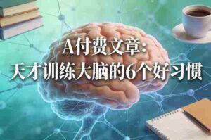 付费文章:天才训练大脑的6个好习惯-中创网_分享创业项目_助您在家赚钱