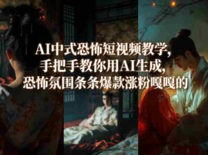 AI中式恐怖短视频教学,手把手教你用AI生成,恐怖氛围条条爆款涨粉嘎嘎的-中创网_分享创业项目_助您在家赚钱