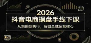 2026抖音电商操盘手线下课:从策略到执行,解锁全域运营核心-中创网_分享创业项目_助您在家赚钱