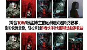 抖音10W粉丝博主的恐怖影视解说教学,涨粉快流量稳,轻松拿创作者伙伴计划跟精选独家收益-中创网_分享创业项目_助您在家赚钱