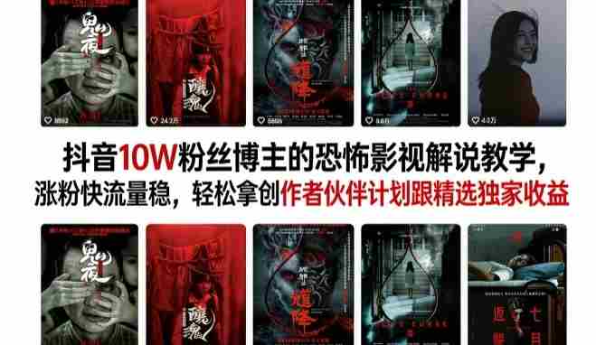 抖音10W粉丝博主的恐怖影视解说教学,涨粉快流量稳,轻松拿创作者伙伴计划跟精选独家收益