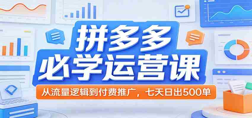 拼多多必学运营课：从流量逻辑到付费推广，七天日出500单-中创网_分享创业项目_助您在家赚钱