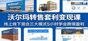 沃尔玛转售套利变现课:线上线下混合三大模式5小时学会跨境盈利-中创网_分享创业项目_助您在家赚钱