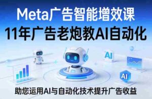 Meta广告智能增效课,11年广告老炮教AI自动化,助您运用AI与自动化技术提升广告收益-中创网_分享创业项目_助您在家赚钱
