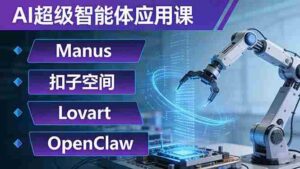 (17635期)AI超级智能体应用课:Manus+扣子空间+Lovart+OpenClaw,用AI智能体实现自动化复杂任务-中创网_分享创业项目_助您在家赚钱