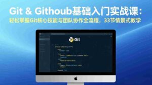 (17559期)Git & GitHub基础入门实战课:轻松掌握Git核心技能与团队协作全流程,33节情景式教学-中创网_分享创业项目_助您在家赚钱