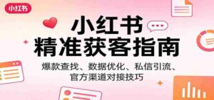 小红书精准获客指南：爆款查找、数据优化、私信引流、官方渠道对接技巧-中创网_分享创业项目_助您在家赚钱