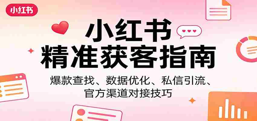 小红书精准获客指南：爆款查找、数据优化、私信引流、官方渠道对接技巧-中创网_分享创业项目_助您在家赚钱