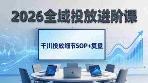 (17798期)2026全域投放进阶课:杭州线下3天实战,千川投放细节SOP+复盘,撬动自然流量-中创网_分享创业项目_助您在家赚钱