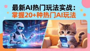 (17816期)20招AI热门玩法实战:影视级出塞+阐教金仙+山海经变幻/等等,解锁百万流量密码-中创网_分享创业项目_助您在家赚钱