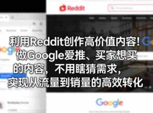 利用Reddit创作高价值内容!做Google爱推、买家想买的内容,不用瞎猜需求,实现从流量到销量的高效转化-中创网_分享创业项目_助您在家赚钱