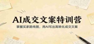 AI成交文案特训营：掌握买家路线图，用AI写出高转化成交文案-中创网_分享创业项目_助您在家赚钱