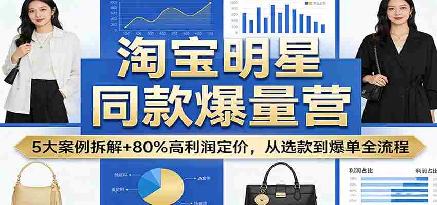 淘宝明星同款爆量营：5大案例拆解+80%高利润定价，从选款到爆单全流程-中创网_分享创业项目_助您在家赚钱