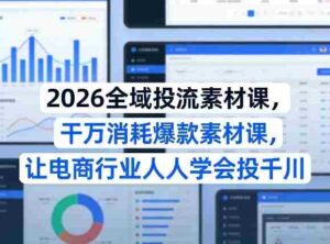 2026全域投流素材课，干万消耗爆款素材课，让电商行业人人学会投千川-中创网_分享创业项目_助您在家赚钱