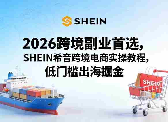 2026跨境副业首选,SHEIN希音跨境电商实操教程,低门槛出海掘金