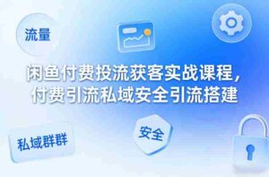 闲鱼付费投流获客实战课程，付费引流私域安全引流搭建-中创网_分享创业项目_助您在家赚钱
